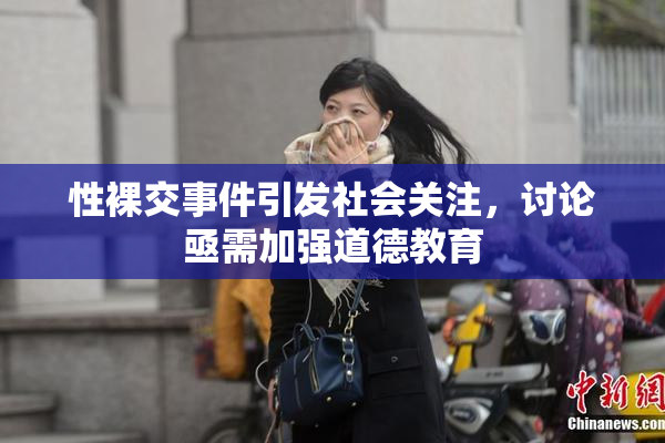 性裸交事件引发社会关注，讨论亟需加强道德教育