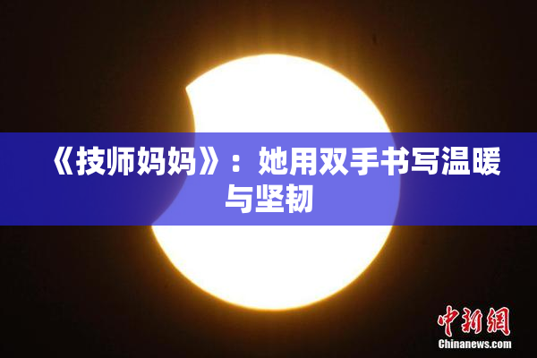 《技师妈妈》：她用双手书写温暖与坚韧