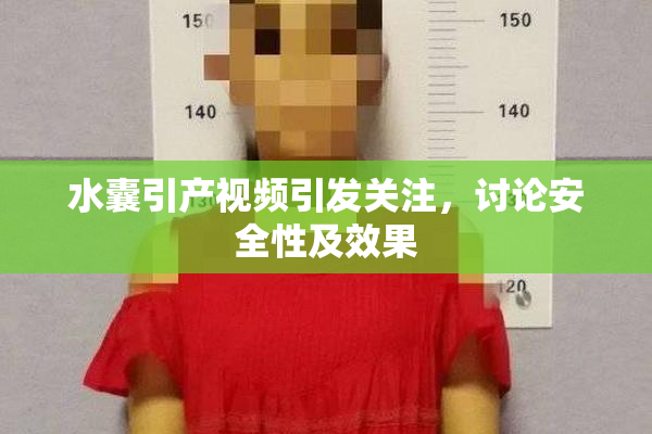 水囊引产视频引发关注，讨论安全性及效果