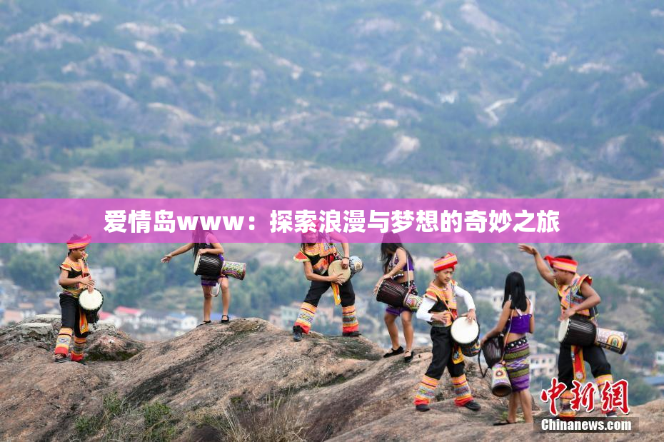 爱情岛www：探索浪漫与梦想的奇妙之旅