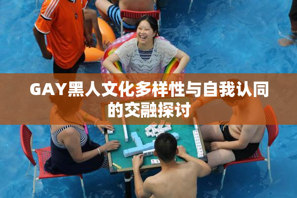 GAY黑人文化多样性与自我认同的交融探讨