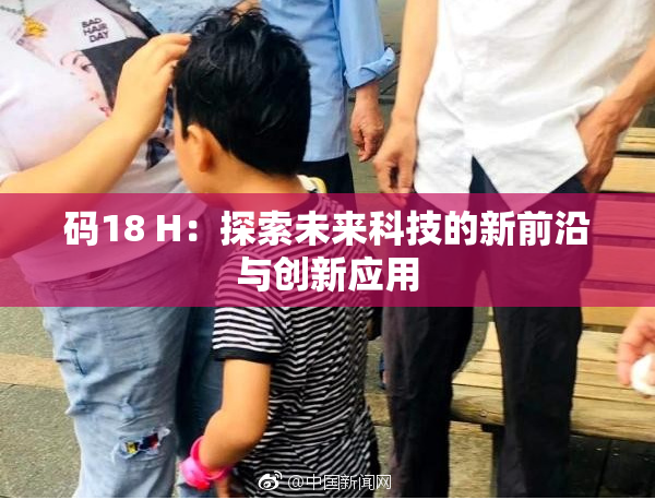 码18 H：探索未来科技的新前沿与创新应用