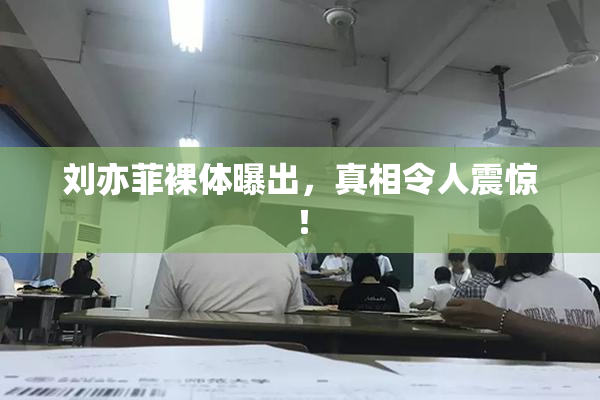 刘亦菲裸体曝出，真相令人震惊！