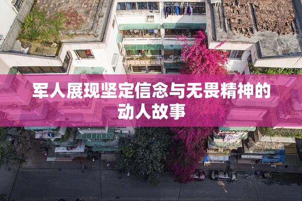 军人展现坚定信念与无畏精神的动人故事