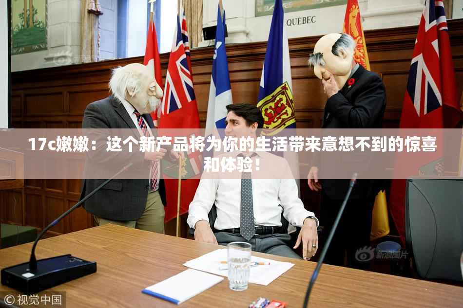 17c嫩嫩：这个新产品将为你的生活带来意想不到的惊喜和体验！