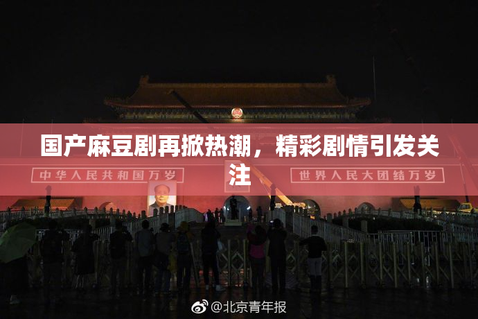 国产麻豆剧再掀热潮，精彩剧情引发关注