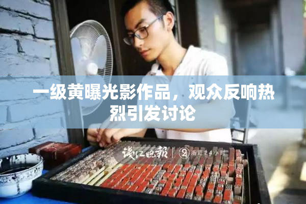 一级黄曝光影作品，观众反响热烈引发讨论
