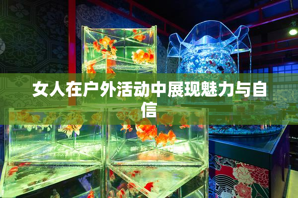 女人在户外活动中展现魅力与自信