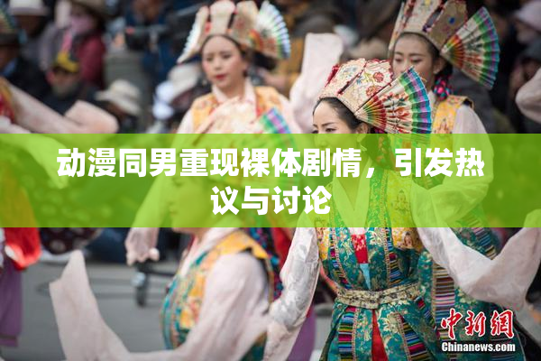 动漫同男重现裸体剧情，引发热议与讨论