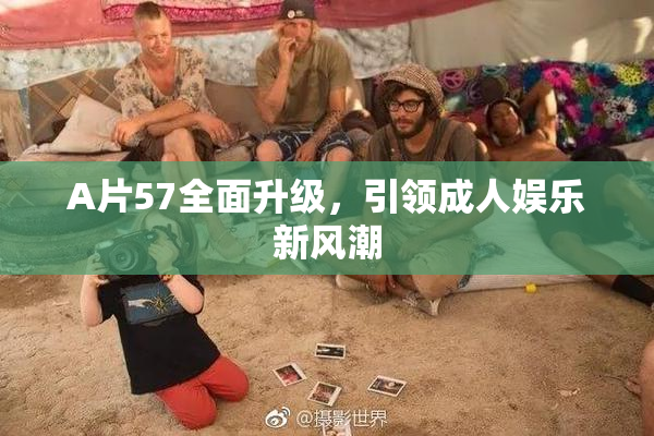 A片57全面升级，引领成人娱乐新风潮