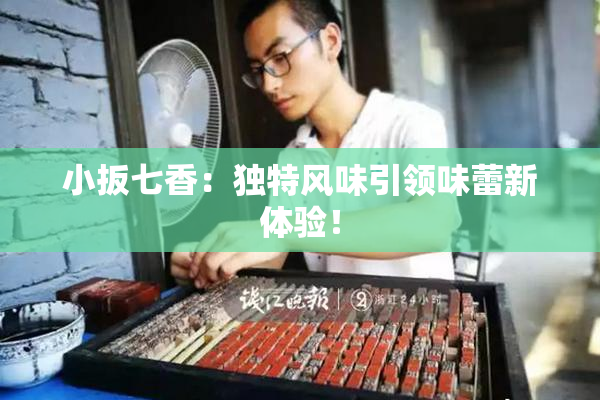 小扳七香：独特风味引领味蕾新体验！