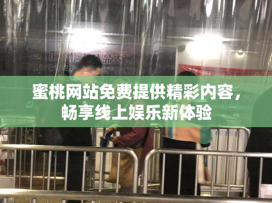 蜜桃网站免费提供精彩内容，畅享线上娱乐新体验