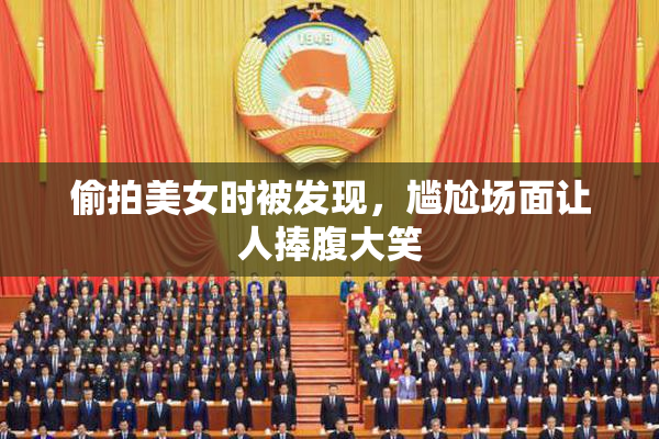 偷拍美女时被发现，尴尬场面让人捧腹大笑