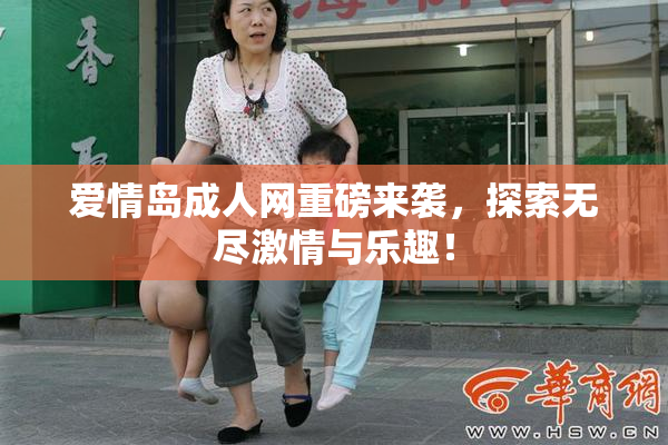 爱情岛成人网重磅来袭，探索无尽激情与乐趣！