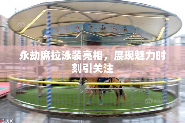 永劫席拉泳装亮相，展现魅力时刻引关注