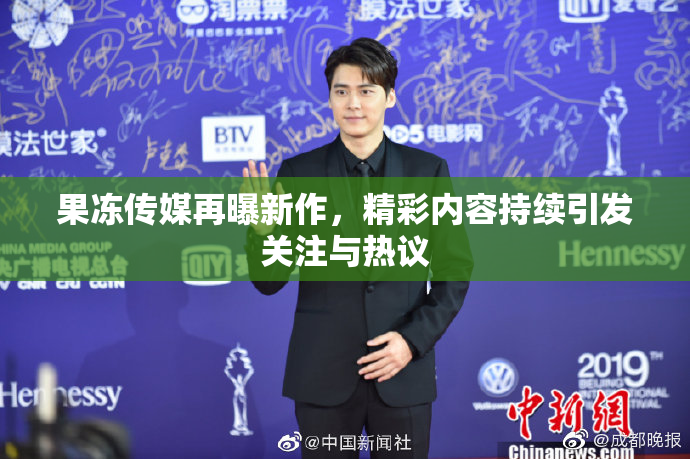 果冻传媒再曝新作，精彩内容持续引发关注与热议