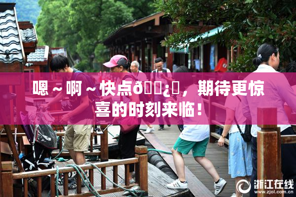 嗯～啊～快点🌿‌，期待更惊喜的时刻来临！
