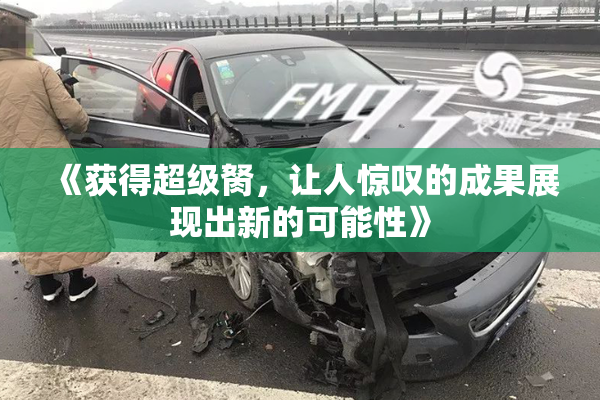 《获得超级胬，让人惊叹的成果展现出新的可能性》