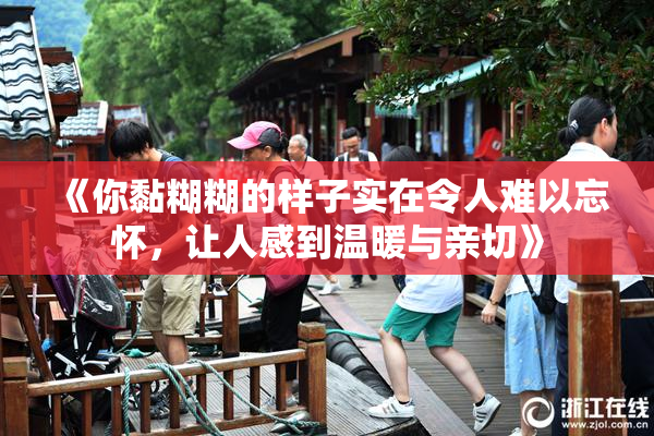 《你黏糊糊的样子实在令人难以忘怀，让人感到温暖与亲切》