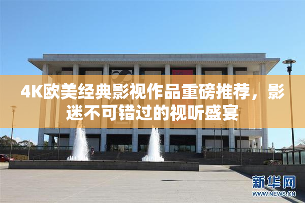 4K欧美经典影视作品重磅推荐，影迷不可错过的视听盛宴