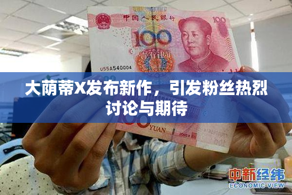 大荫蒂X发布新作，引发粉丝热烈讨论与期待