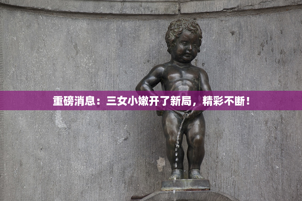重磅消息：三女小嫩开了新局，精彩不断！