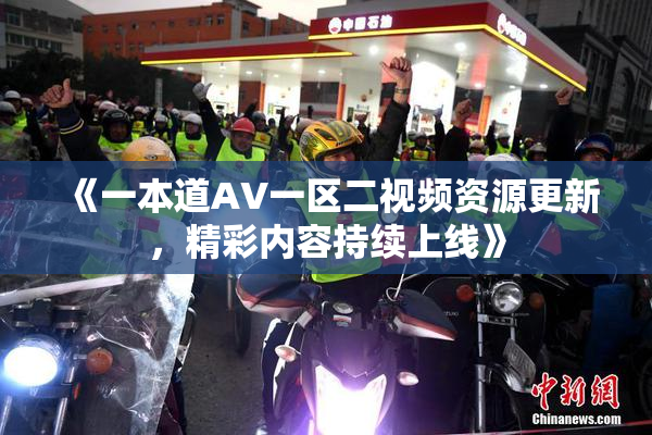 《一本道AV一区二视频资源更新，精彩内容持续上线》
