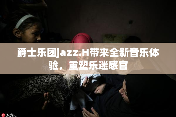 爵士乐团jazz.H带来全新音乐体验，重塑乐迷感官