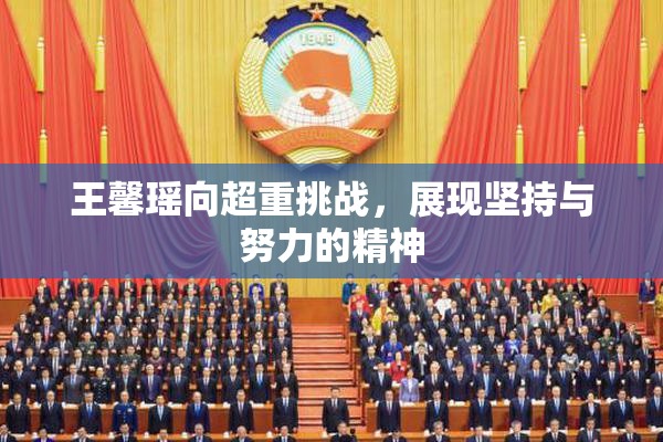 王馨瑶向超重挑战，展现坚持与努力的精神