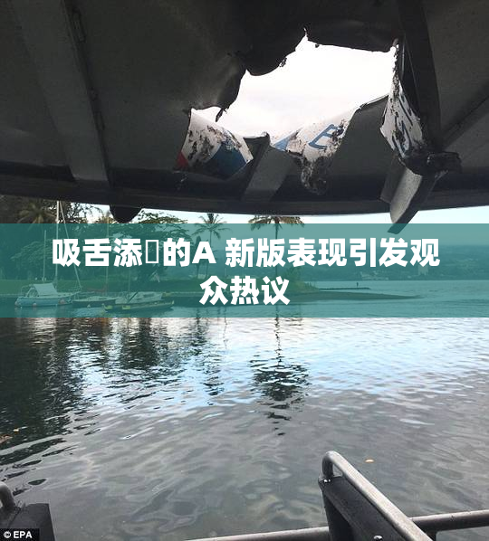 吸舌添泬的A 新版表现引发观众热议