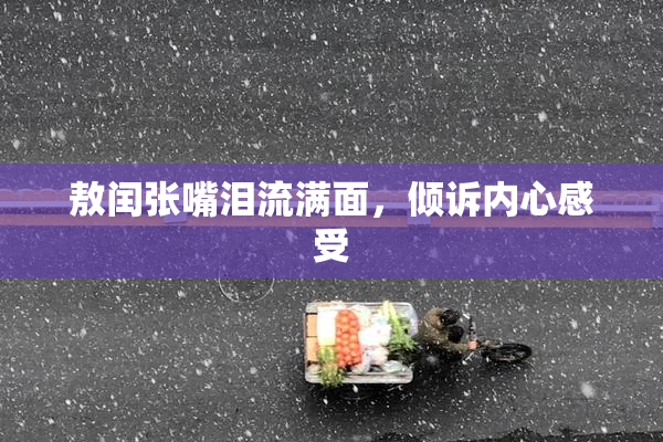 敖闰张嘴泪流满面，倾诉内心感受