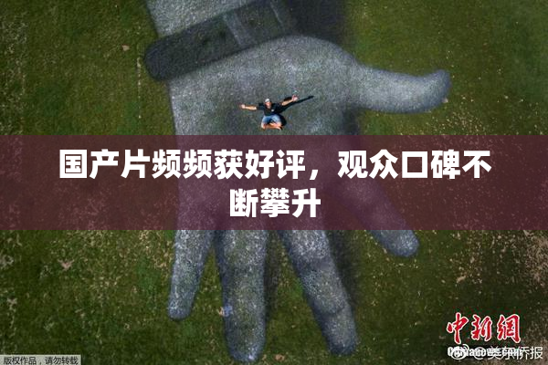 国产片频频获好评，观众口碑不断攀升