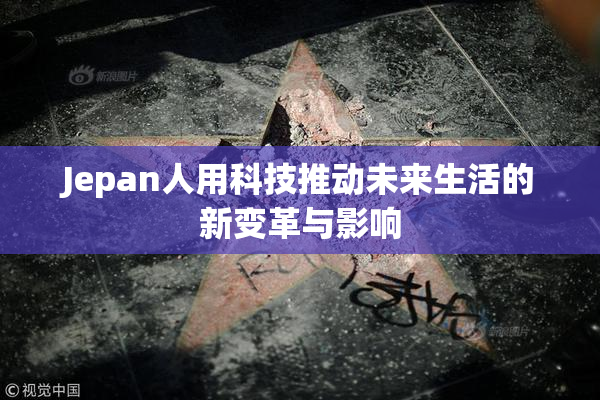 Jepan人用科技推动未来生活的新变革与影响