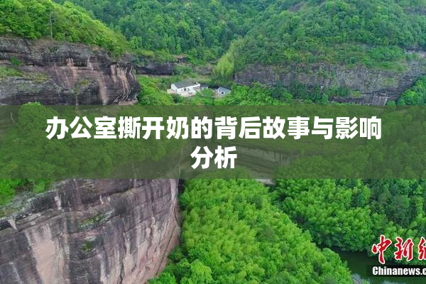 办公室撕开奶的背后故事与影响分析