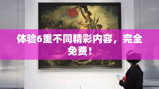 体验6重不同精彩内容，完全免费！