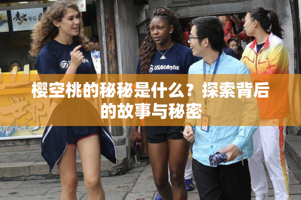 樱空桃的秘秘是什么？探索背后的故事与秘密