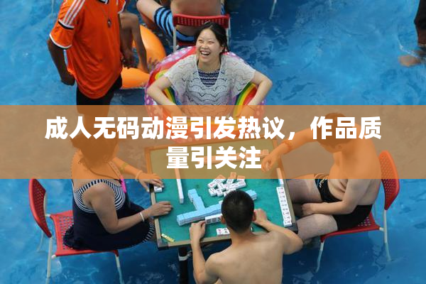 成人无码动漫引发热议，作品质量引关注