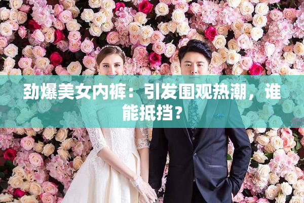 劲爆美女内裤：引发围观热潮，谁能抵挡？