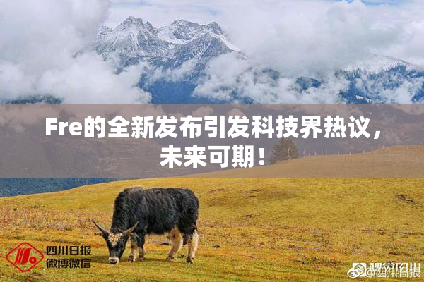 Fre的全新发布引发科技界热议，未来可期！