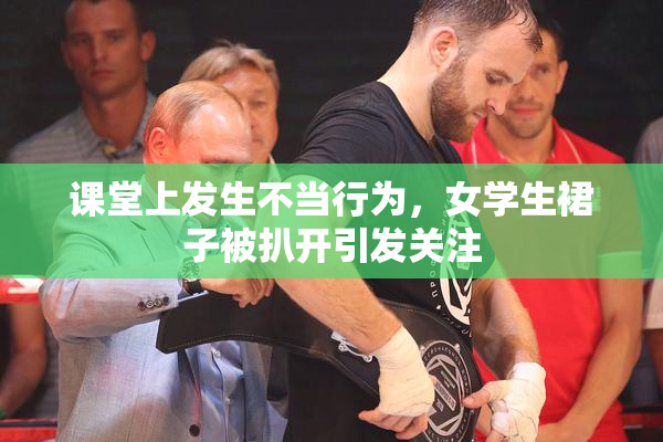 课堂上发生不当行为，女学生裙子被扒开引发关注