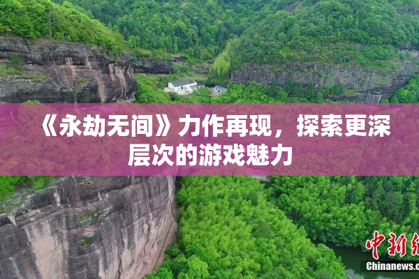 《永劫无间》力作再现，探索更深层次的游戏魅力