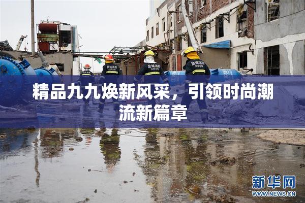 精品九九焕新风采，引领时尚潮流新篇章