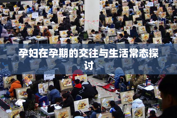 孕妇在孕期的交往与生活常态探讨