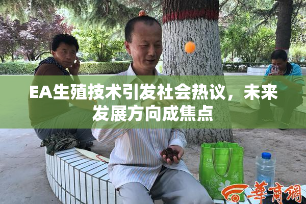 EA生殖技术引发社会热议，未来发展方向成焦点