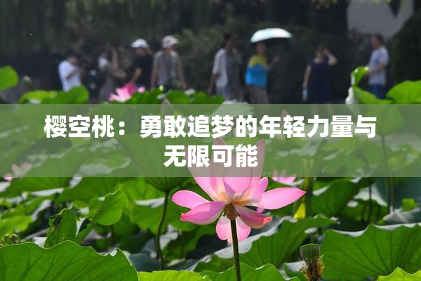 樱空桃：勇敢追梦的年轻力量与无限可能
