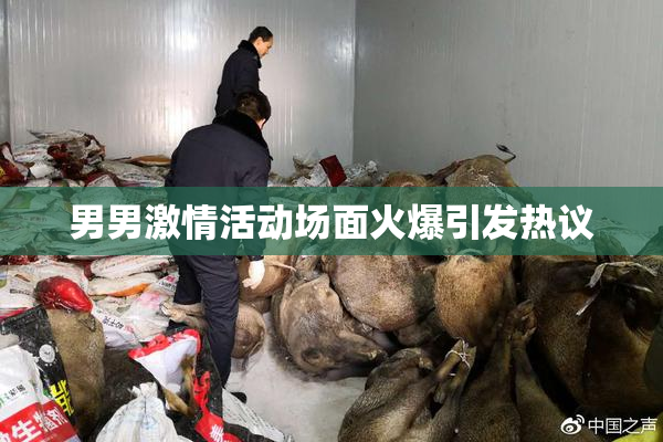 男男激情活动场面火爆引发热议