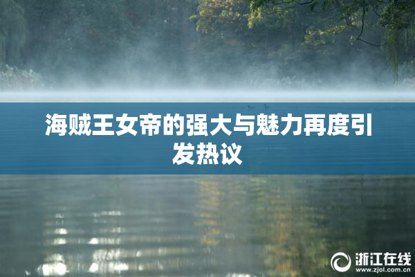 海贼王女帝的强大与魅力再度引发热议