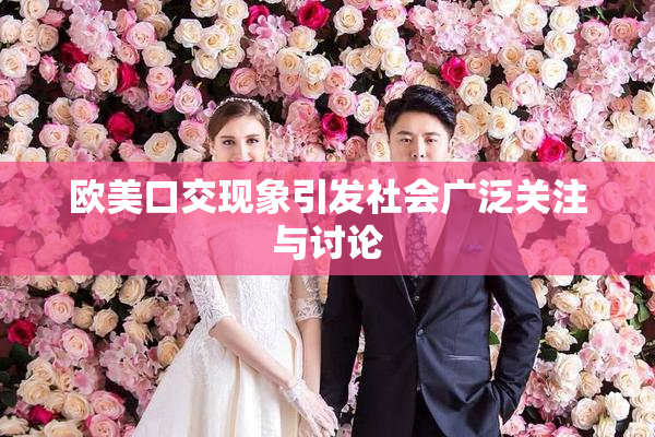 欧美口交现象引发社会广泛关注与讨论