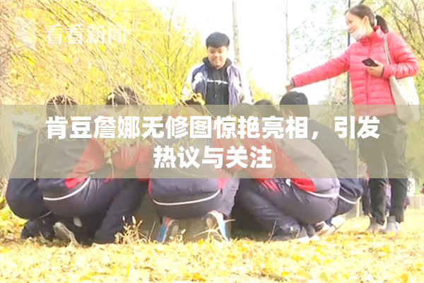 肯豆詹娜无修图惊艳亮相，引发热议与关注