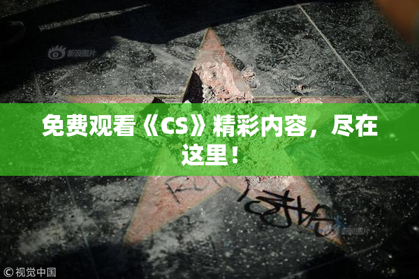 免费观看《CS》精彩内容，尽在这里！
